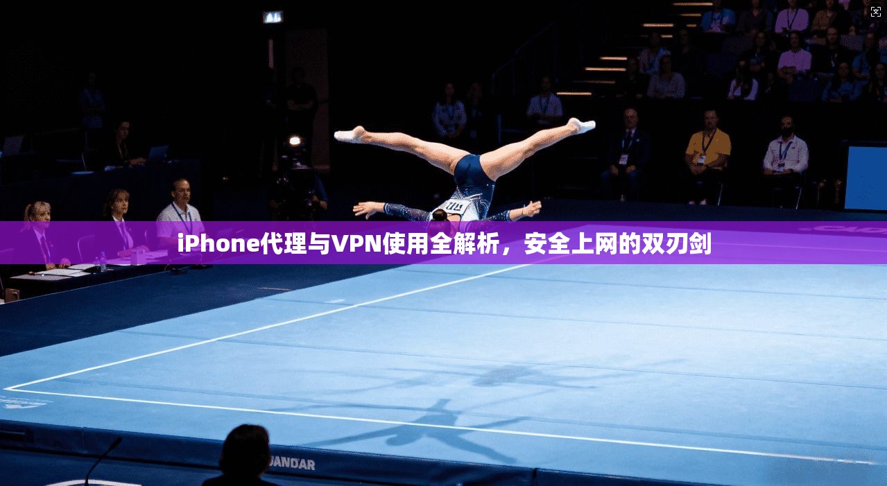 iPhone代理与VPN使用全解析，安全上网的双刃剑
