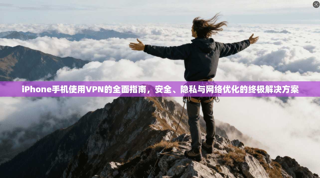 iPhone手机使用VPN的全面指南,安全、隐私与网络优化的终极解决方案 iPhone手机使用VPN的全面指南,安全、隐私与网络优化的终极解决方案