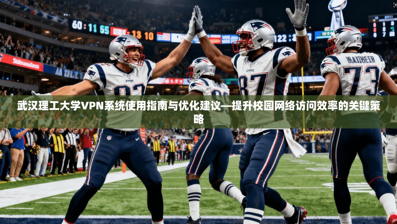 武汉理工大学VPN系统使用指南与优化建议—提升校园网络访问效率的关键策略 武汉理工大学VPN系统使用指南与优化建议—提升校园网络访问效率的关键策略