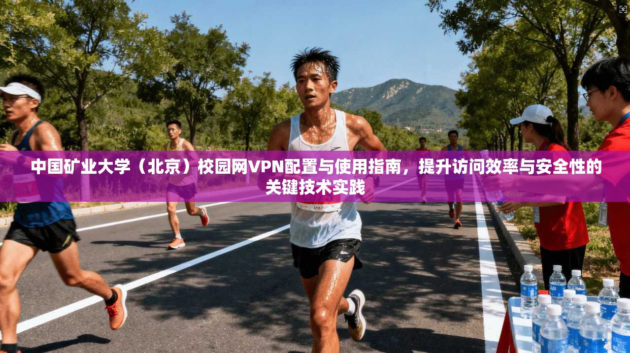 中国矿业大学(北京)校园网VPN配置与使用指南,提升访问效率与安全性的关键技术实践 中国矿业大学(北京)校园网VPN配置与使用指南,提升访问效率与安全性的关键技术实践