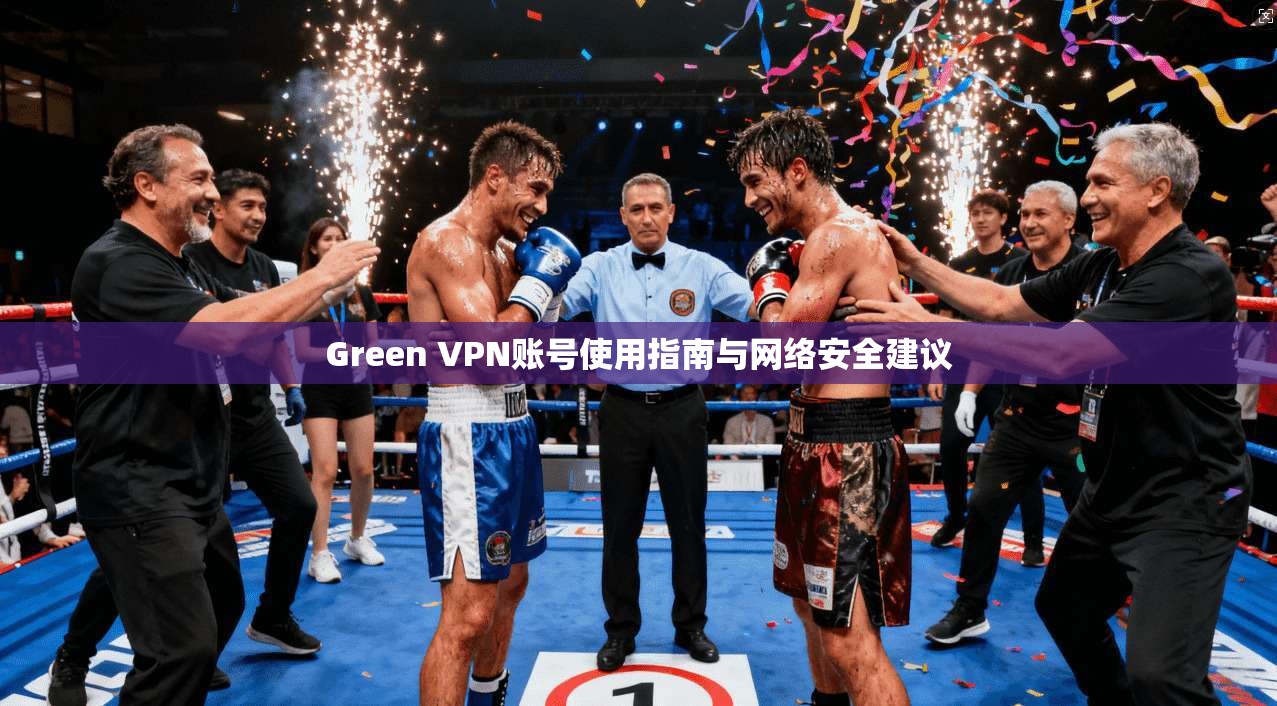 Green VPN账号使用指南与网络安全建议 Green VPN账号使用指南与网络安全建议