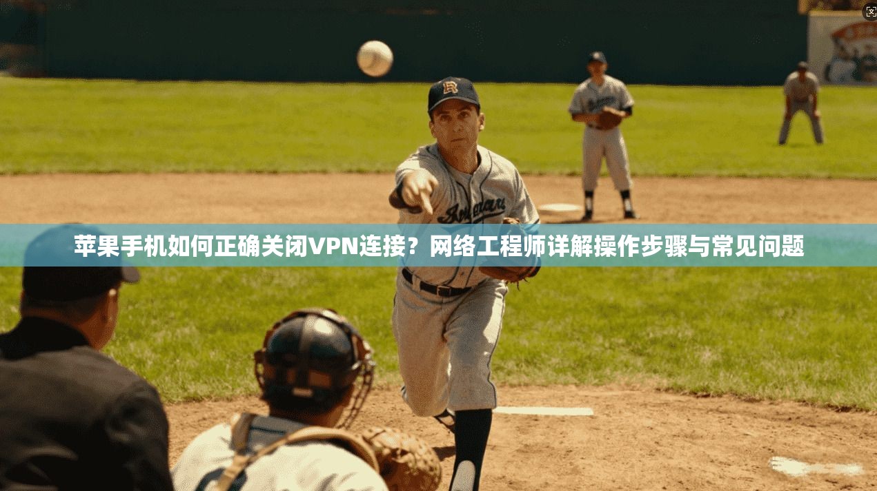苹果手机如何正确关闭VPN连接?网络工程师详解操作步骤与常见问题 苹果手机如何正确关闭VPN连接?网络工程师详解操作步骤与常见问题