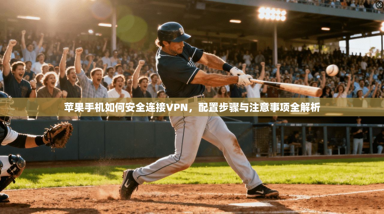 苹果手机如何安全连接VPN，配置步骤与注意事项全解析