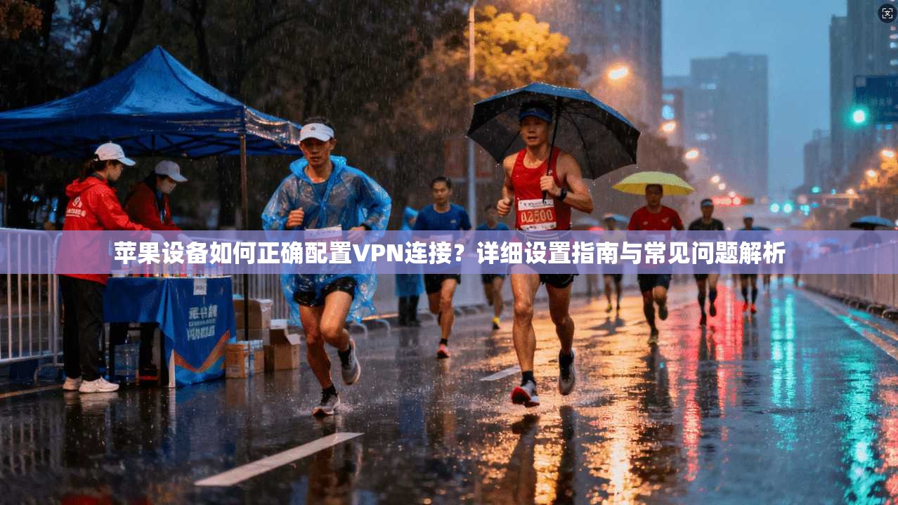 苹果设备如何正确配置VPN连接？详细设置指南与常见问题解析