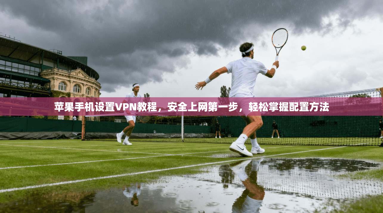 苹果手机设置VPN教程,安全上网第一步,轻松掌握配置方法 苹果手机设置VPN教程,安全上网第一步,轻松掌握配置方法
