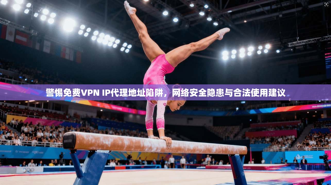 警惕免费VPN IP代理地址陷阱,网络安全隐患与合法使用建议 警惕免费VPN IP代理地址陷阱,网络安全隐患与合法使用建议