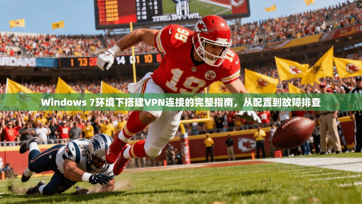 Windows 7环境下搭建VPN连接的完整指南,从配置到故障排查 Windows 7环境下搭建VPN连接的完整指南,从配置到故障排查