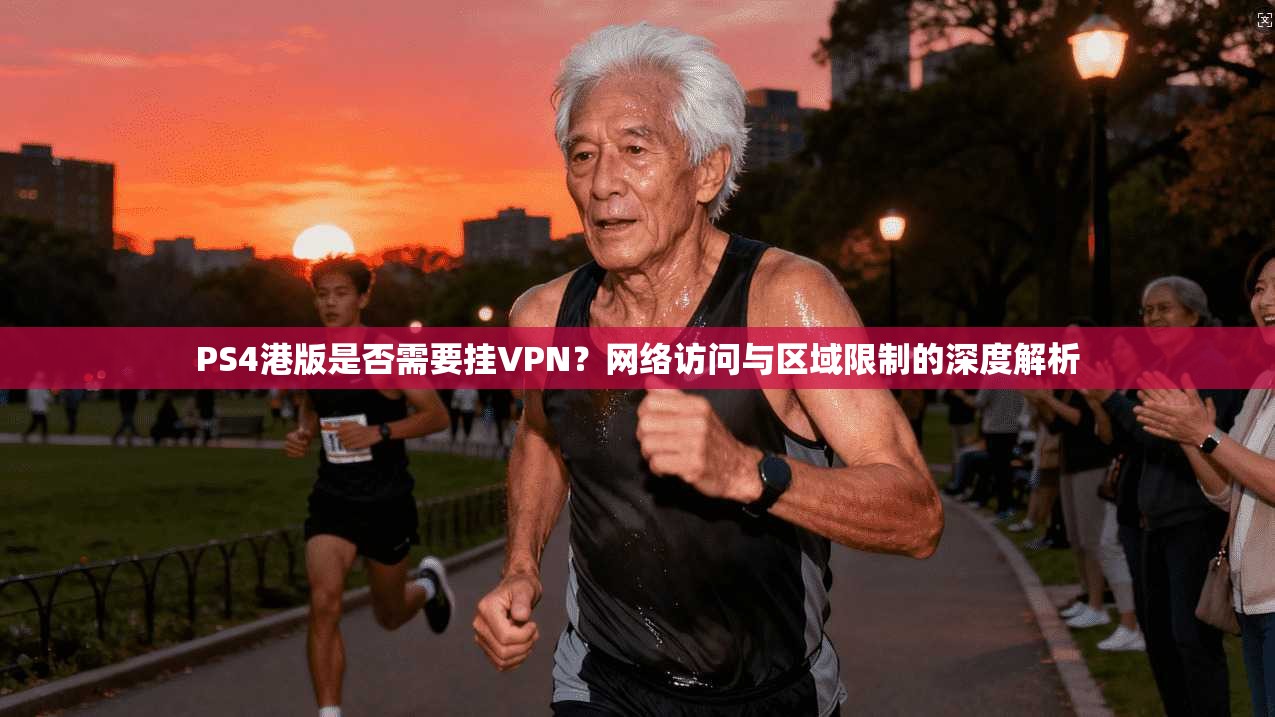 PS4港版是否需要挂VPN?网络访问与区域限制的深度解析 PS4港版是否需要挂VPN?网络访问与区域限制的深度解析