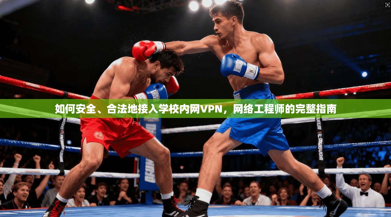 如何安全、合法地接入学校内网VPN,网络工程师的完整指南 如何安全、合法地接入学校内网VPN,网络工程师的完整指南