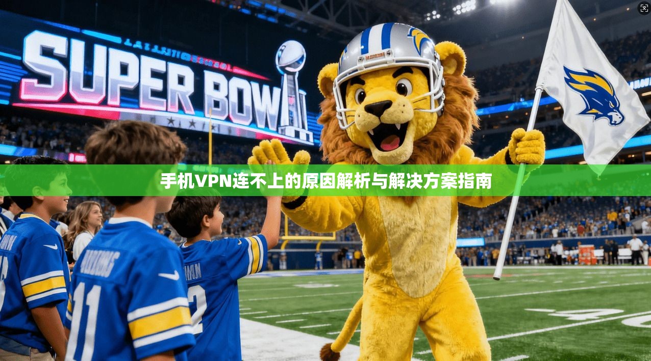 手机VPN连不上的原因解析与解决方案指南 手机VPN连不上的原因解析与解决方案指南