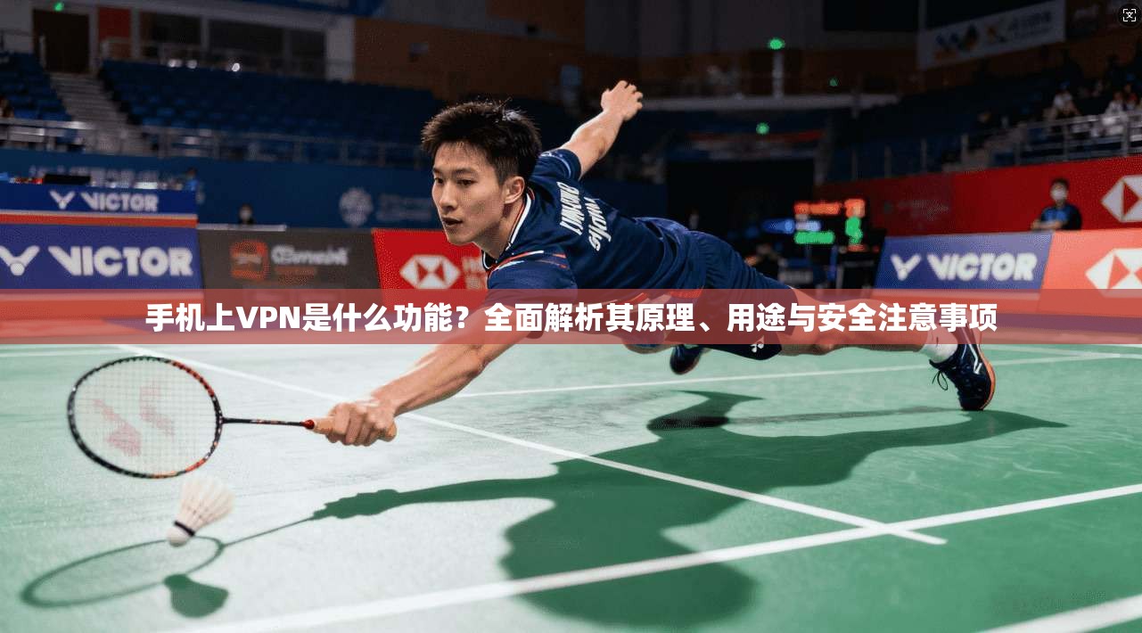 手机上VPN是什么功能?全面解析其原理、用途与安全注意事项 手机上VPN是什么功能?全面解析其原理、用途与安全注意事项